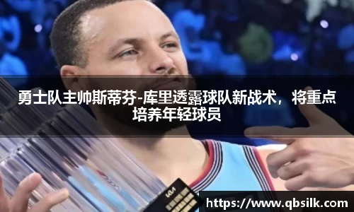勇士队主帅斯蒂芬-库里透露球队新战术，将重点培养年轻球员