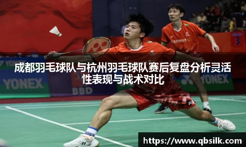 成都羽毛球队与杭州羽毛球队赛后复盘分析灵活性表现与战术对比